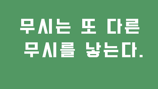 무시는 또 다른 무시를 낳는다.